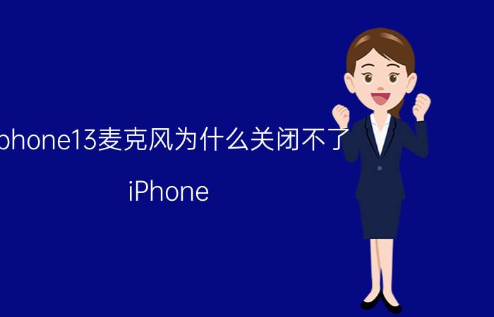 iphone13麦克风为什么关闭不了 iPhone 13麦克风无法关闭